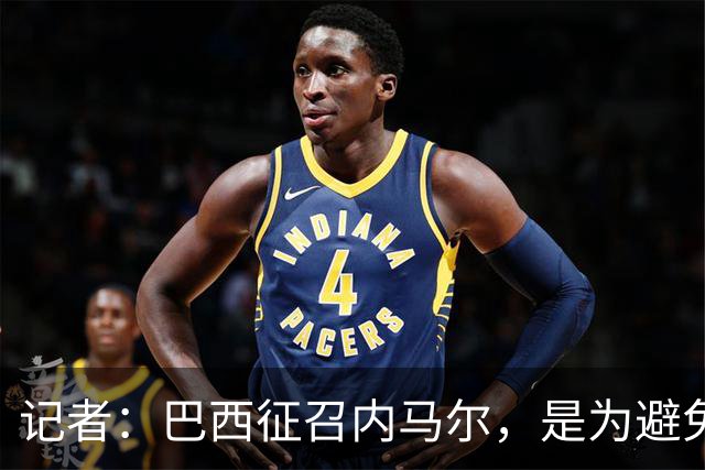 记者：巴西征召内马尔，是为避免他缺席成为球队表现不佳的借口